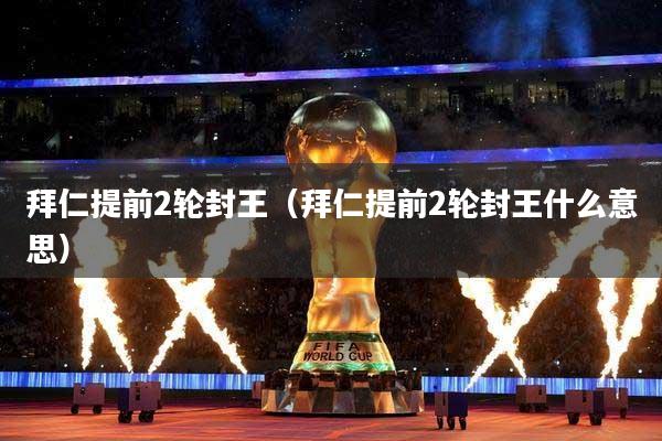 拜仁提前2轮封王（拜仁提前2轮封王什么意思）