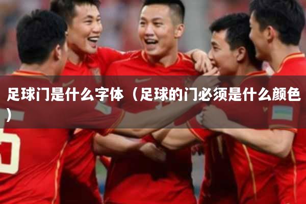 足球门是什么字体（足球的门必须是什么颜色）