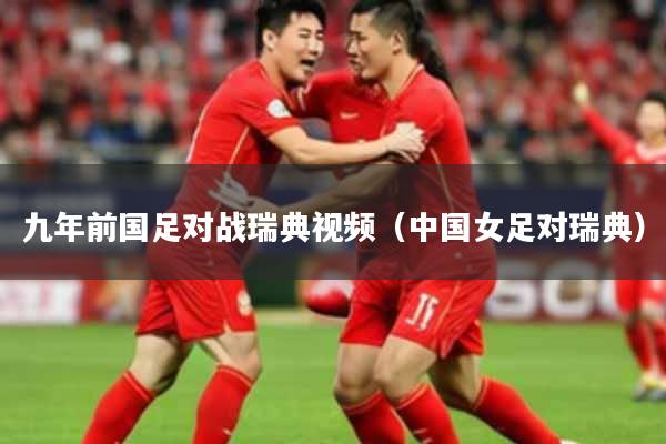 九年前国足对战瑞典视频（中国女足对瑞典）