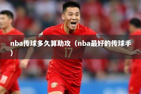 nba传球多久算助攻(nba最好的传球手)