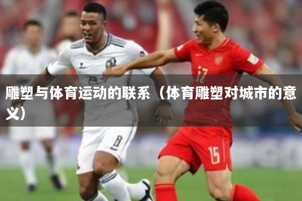 雕塑与体育运动的联系（体育雕塑对城市的意义）