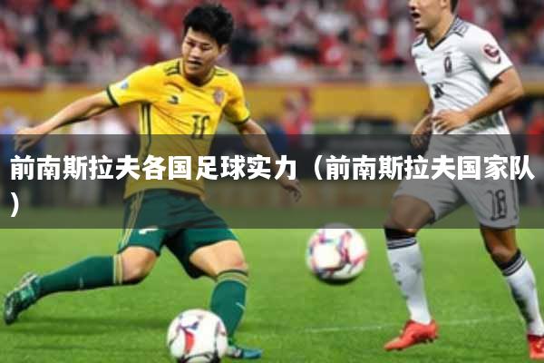 前南斯拉夫各国足球实力(前南斯拉夫国家队)