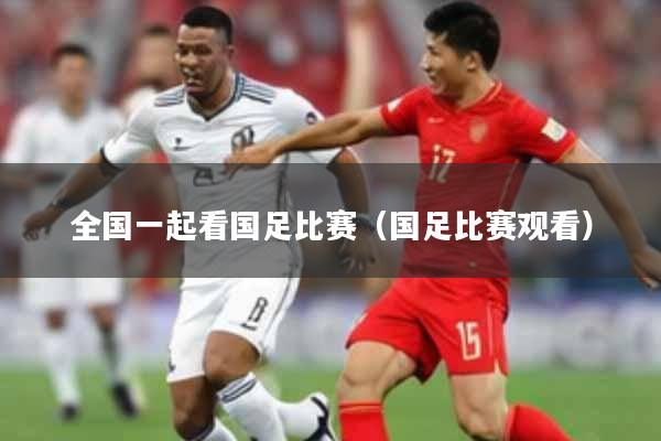 全国一起看国足比赛(国足比赛观看)