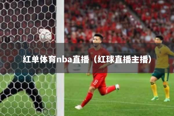 红单体育nba直播(红球直播主播)