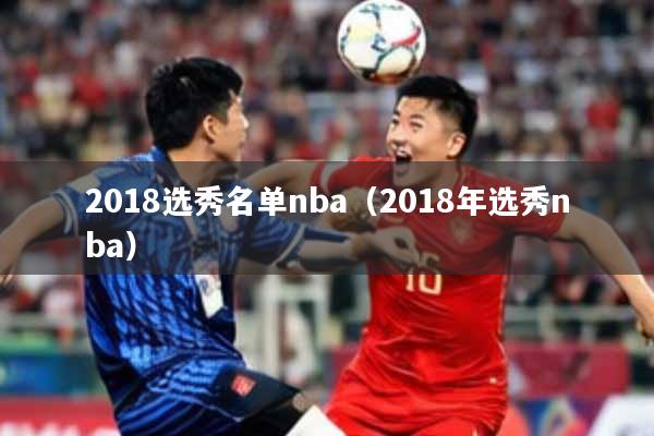 2018选秀名单nba(2018年选秀nba)