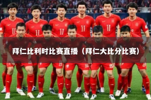 拜仁比利时比赛直播(拜仁大比分比赛)