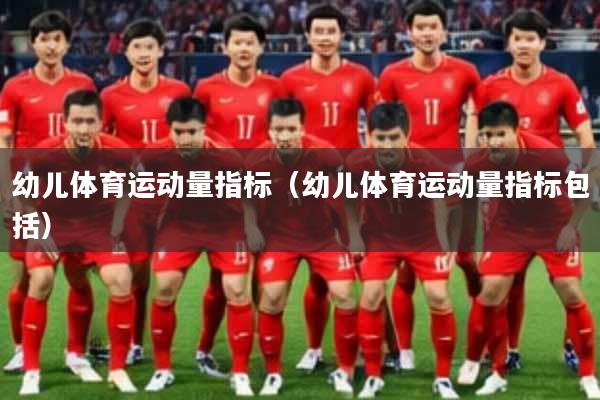 幼儿体育运动量指标(幼儿体育运动量指标包括)