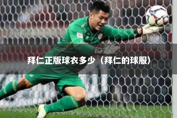 拜仁正版球衣多少(拜仁的球服)