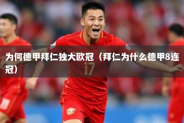 为何德甲拜仁独大欧冠(拜仁为什么德甲8连冠)