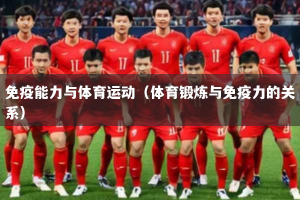 免疫能力与体育运动(体育锻炼与免疫力的关系)