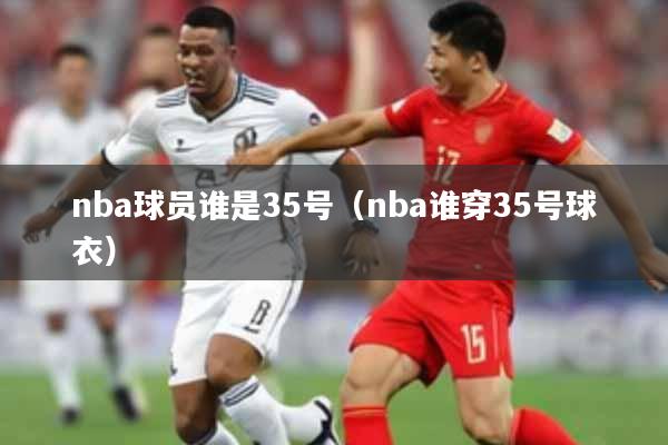 nba球员谁是35号（nba谁穿35号球衣）