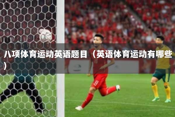 八项体育运动英语题目（英语体育运动有哪些）
