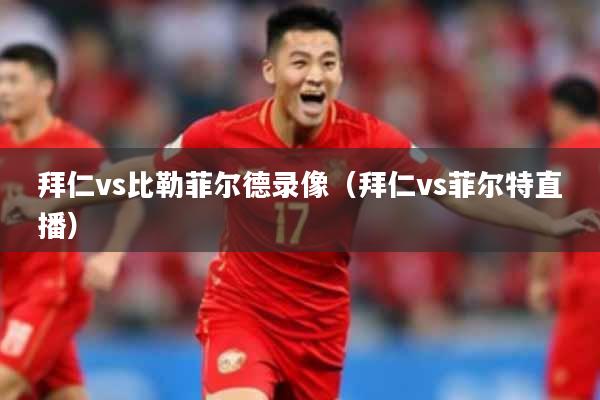 拜仁vs比勒菲尔德录像(拜仁vs菲尔特直播)