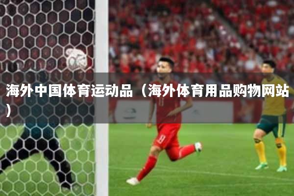 海外中国体育运动品（海外体育用品购物网站）