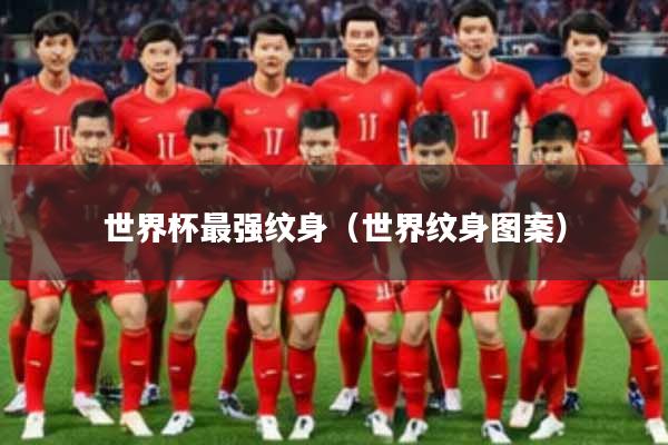 世界杯最强纹身（世界纹身图案）