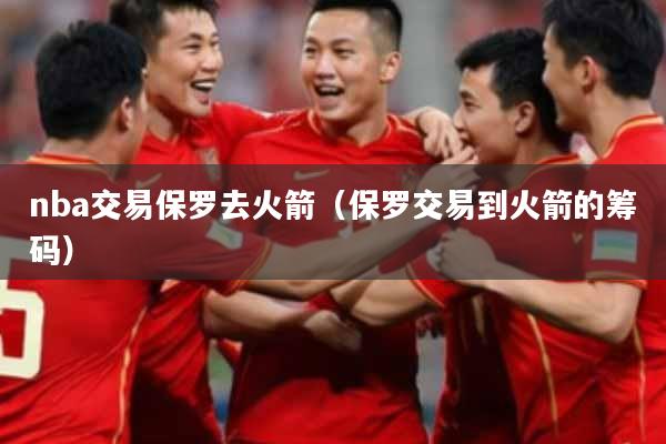 nba交易保罗去火箭（保罗交易到火箭的筹码）