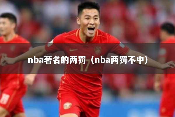 nba著名的两罚（nba两罚不中）
