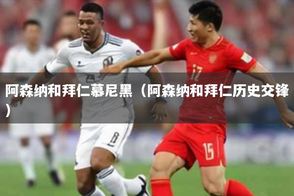 阿森纳和拜仁慕尼黑（阿森纳和拜仁历史交锋）