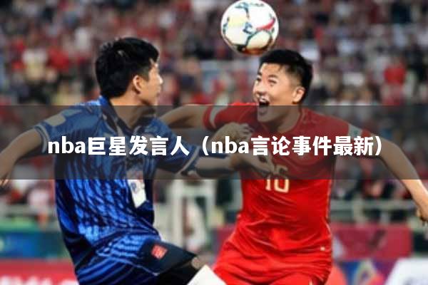 nba巨星发言人（nba言论事件最新）