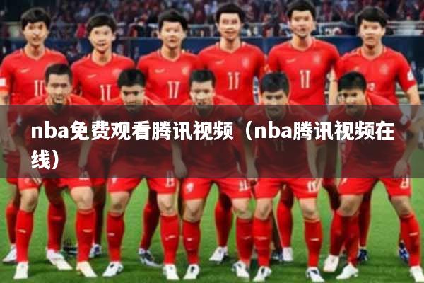 nba免费观看腾讯视频（nba腾讯视频在线）