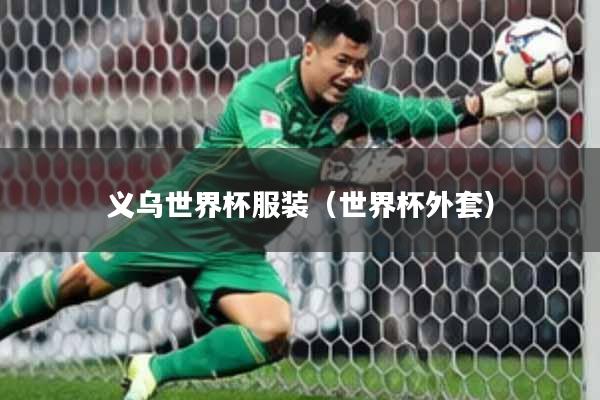 义乌世界杯服装（世界杯外套）