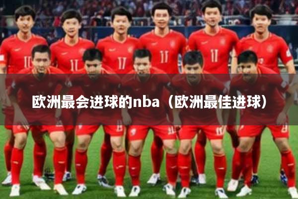 欧洲最会进球的nba（欧洲最佳进球）