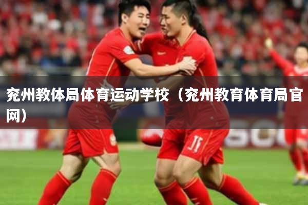 兖州教体局体育运动学校（兖州教育体育局官网）