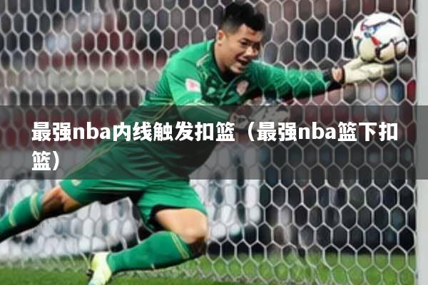 最强nba内线触发扣篮（最强nba篮下扣篮）